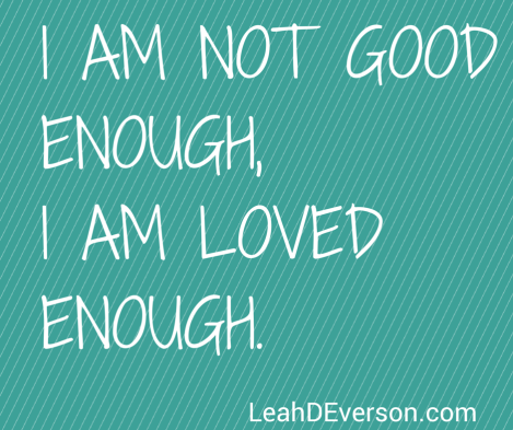 I MAY NOT BE GOOD ENOUGH, BUT I AM LOVED